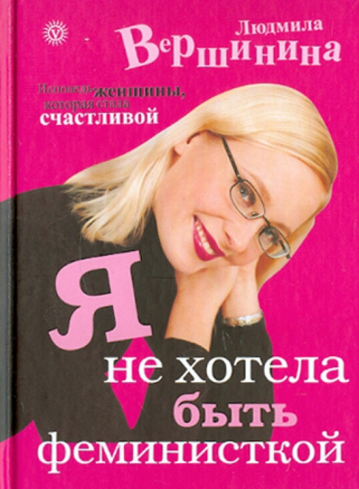 Людмила Вершинина: Я не хотела быть феминисткой. Исповедь женщины, которая стала счастливой