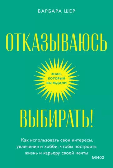 Барбара Шер: Отказываюсь выбирать! Как использовать свои интересы, увлечения и хобби, чтобы построить свою жизнь