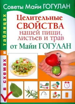 Майя Гогулан: Целительные свойства нашей пищи, листьев и трав от Майи Гогулан. В схемах и таблицах