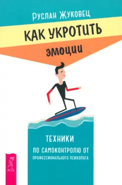Руслан Жуковец: Как укротить эмоции. Техники по самоконтролю от профессионального психолога