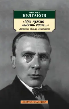 Михаил Булгаков: "Мне нужно видеть свет...". Дневники, письма, документы