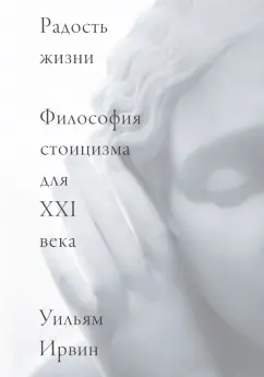 Уильям Ирвин: Радость жизни. Философия стоицизма для XXI века