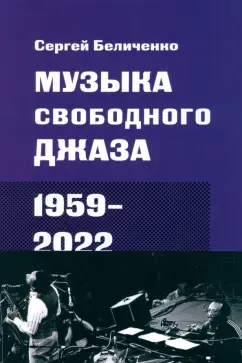 Сергей Беличенко: Музыка свободного джаза. 1959–2022. Непопулярная история серьезного искусства