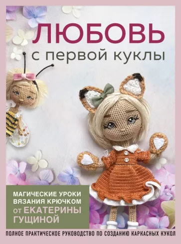 Екатерина Гущина: Любовь с первой куклы. Магические уроки вязания крючком от Екатерины Гущиной