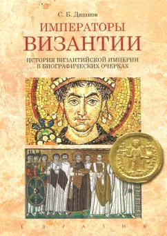 Сергей Дашков: Императоры Византии. История Византийской империи в биографических очерках