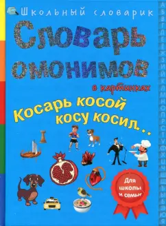 С. Белая: Словарь омонимов в картинках. Косарь косой косу косил...