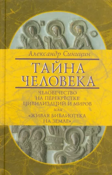 Александр Синицин: Тайна человека: человечество на перекрестке цивилизаций и миров, или "Живая библиотека на Земле"
