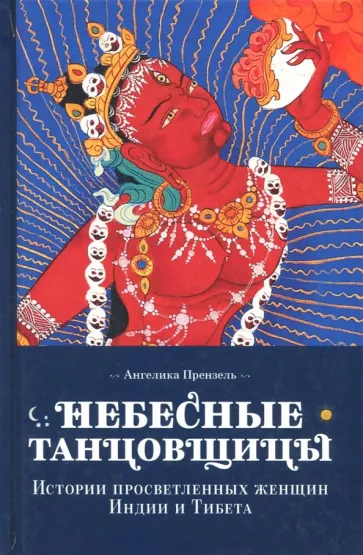 Ангелика Прензель: Небесные танцовщицы. Истории просвещенных женщин Индии и Тибета
