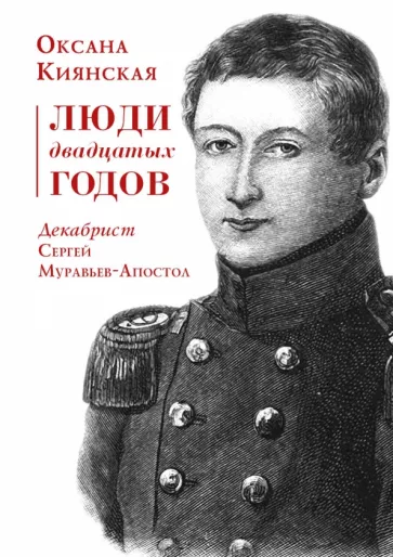Оксана Киянская: Люди двадцатых годов. Декабрист Сергей Муравьев-Апостол