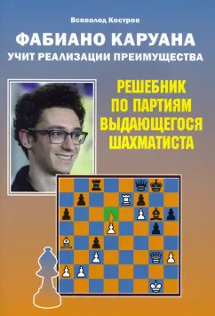 Всеволод Костров: Фабиано Каруана учит реализации преимущества. Решебник по партиям выдающегося шахматиста