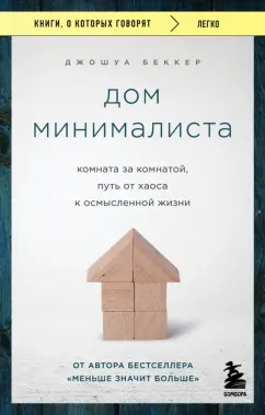 Джошуа Беккер: Дом минималиста. Комната за комнатой, путь от хаоса к осмысленной жизни
