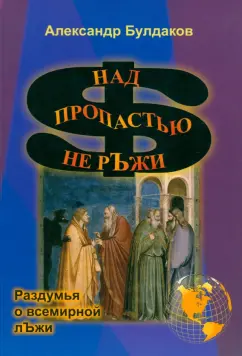Александр Булдаков: Над пропастью не рЪжи. Раздумья о всемирной лЪжи