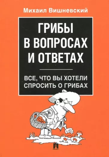Михаил Вишневский: Грибы в вопросах и ответах. Все, что вы хотели спросить о грибах