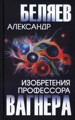 Александр Беляев: Изобретения профессора Вагнера