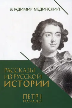 Владимир Мединский: Рассказы из русской истории. Петр I. Начало. Книга третья