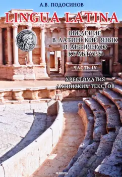 Александр Подосинов: LINGUA LATINA. Введение в латинский язык и античную культуру. Часть IV. Хрестоматия