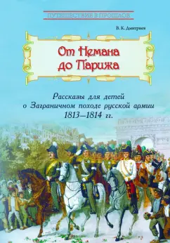 Владимир Дмитриев: От Немана до Парижа. Рассказы о Заграничном походе Русской армии в 1813-1814 гг.