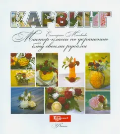 Екатерина Матвеева: Карвинг. Мастер-классы по украшению блюд своими руками