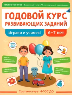 Татьяна Ткаченко: Годовой курс развивающих заданий для детей 6-7 лет. Играем и учимся!