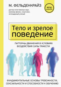 Моше Фельденкрайз: Тело и зрелое поведение. Фундаментальные основы тревожности, сексуальности и способности к обучению