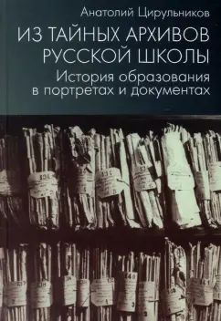 Анатолий Цирульников: Из тайных архивов русской школы. История образования в портретах и документах