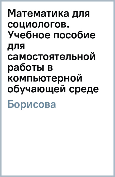 Людмила Борисова: Математика для социологов. Учебное пособие для самостоятельной работы в компьютерной обучающей среде