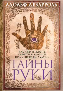 Адольф Дебарроль: Тайны руки. Как узнать жизнь, характер и будущее по линиям на ладони