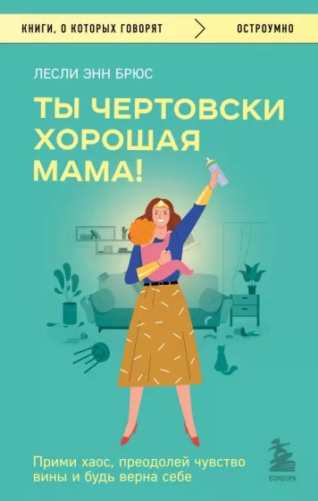 Лесли Брюс: Ты чертовски хорошая мама! Прими хаос, преодолей чувство вины и будь верна себе