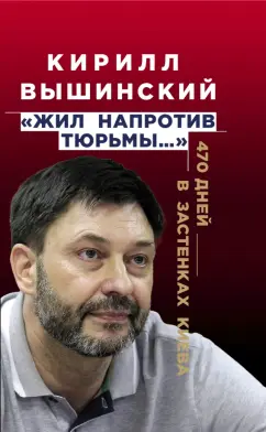 Кирилл Вышинский: «Жил напротив тюрьмы…». 470 дней в застенках Киева
