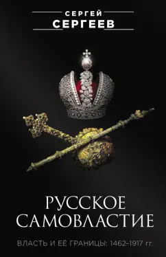 Сергей Сергеев: Русское самовластие. Власть и её границы. 1462-1917