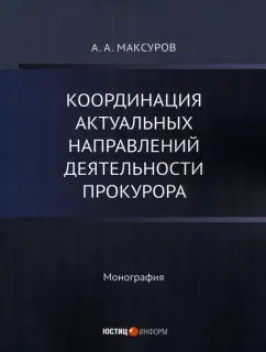 Алексей Максуров: Координация актуальных направлений деятельности прокурора. Монография