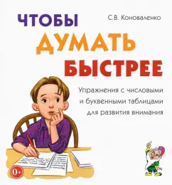 Светлана Коноваленко: Чтобы думать быстрее. Упражнения с числовыми и буквенными таблицами для развития внимания