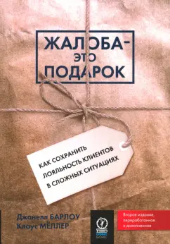 Барлоу, Меллер: Жалоба - это подарок. Как сохранить лояльность клиентов в сложных ситуациях