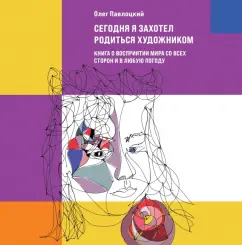 Олег Павлоцкий: Сегодня я захотел родиться художником. Книга о восприятии мира со всех сторон и в любую погоду