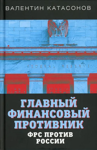 Катасонов Валентин Юрьевич: Главный финансовый противник. ФРС против России