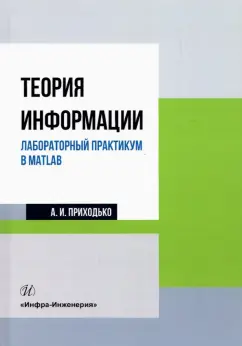 Андрей Приходько: Теория информации. Лабораторный практикум в MATLAB. Учебное пособие