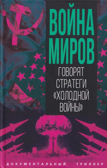 Алдонин Сергей: Война миров. Говорят стратеги «Холодной войны»