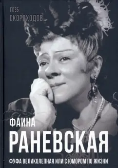 Глеб Скороходов: Фаина Раневская. Фуфа Великолепная, или с юмором по жизни