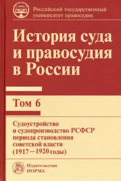 Владимир Сырых: История суда и правосудия в России. Том 6. Судоустройство и судопроизводство в РСФСР (1917-20 годы)