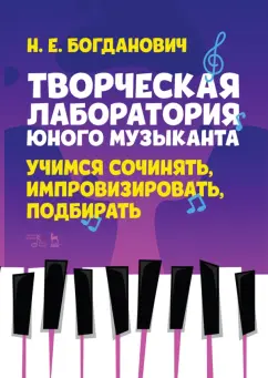 Наталья Богданович: Творческая лаборатория юного музыканта. Учимся сочинять, импровизировать, подбирать