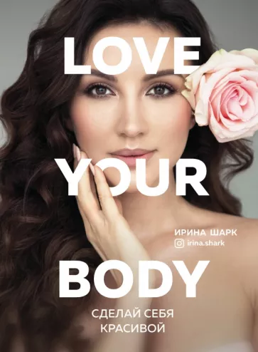 Ирина Шарк: Love your body. Сделай себя красивой