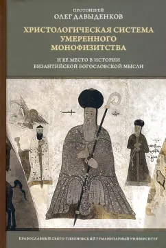 Олег Протоиерей: Христологическая система умеренного монофизитства и ее место в истории византийской богословской мыс