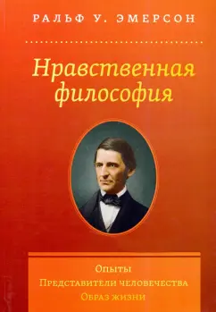 Ральф Эмерсон: Нравственная философия. Опыты. Представители человечества. Образ жизни
