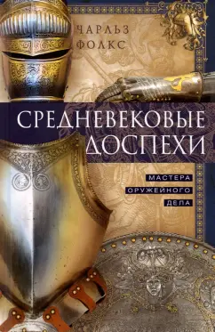 Чарльз Фолкс: Средневековые доспехи. Мастера оружейного дела