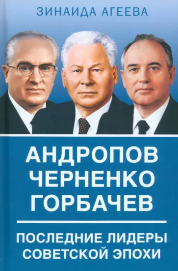 Зинаида Агеева: Андропов. Черненко. Горбачев. Последние лидеры советской эпохи