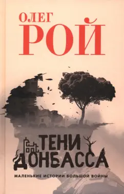 Олег Рой: Тени Донбасса. Маленькие истории большой войны