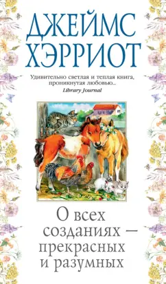 Джеймс Хэрриот: О всех созданиях - прекрасных и разумных