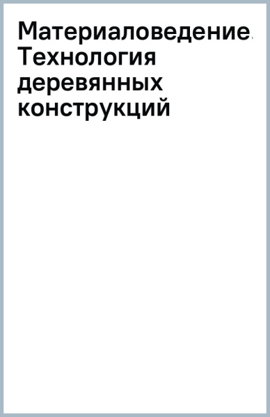 Материаловедение. Технология деревянных конструкций