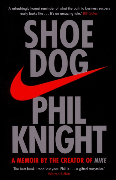 Phil Knight: Shoe Dog. A Memoir by the Creator of Nike