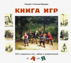 Макеев, Макеева: Книга игр. 300 старинных игр, забав и развлечений от А до Я